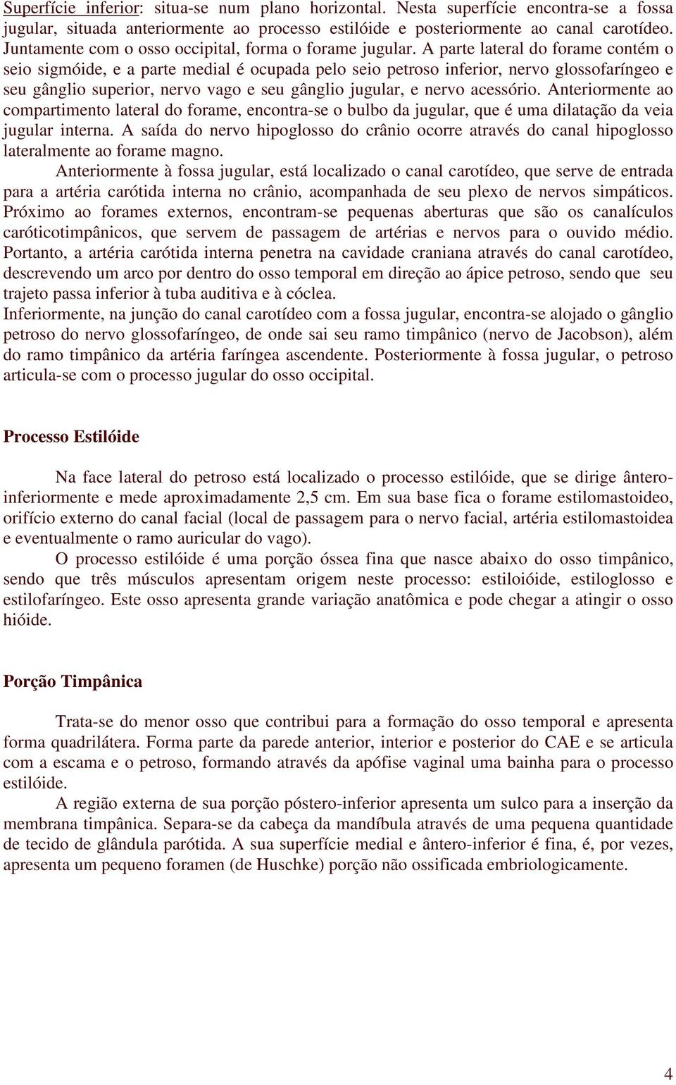 A parte lateral do forame contém o seio sigmóide, e a parte medial é ocupada pelo seio petroso inferior, nervo glossofaríngeo e seu gânglio superior, nervo vago e seu gânglio jugular, e nervo