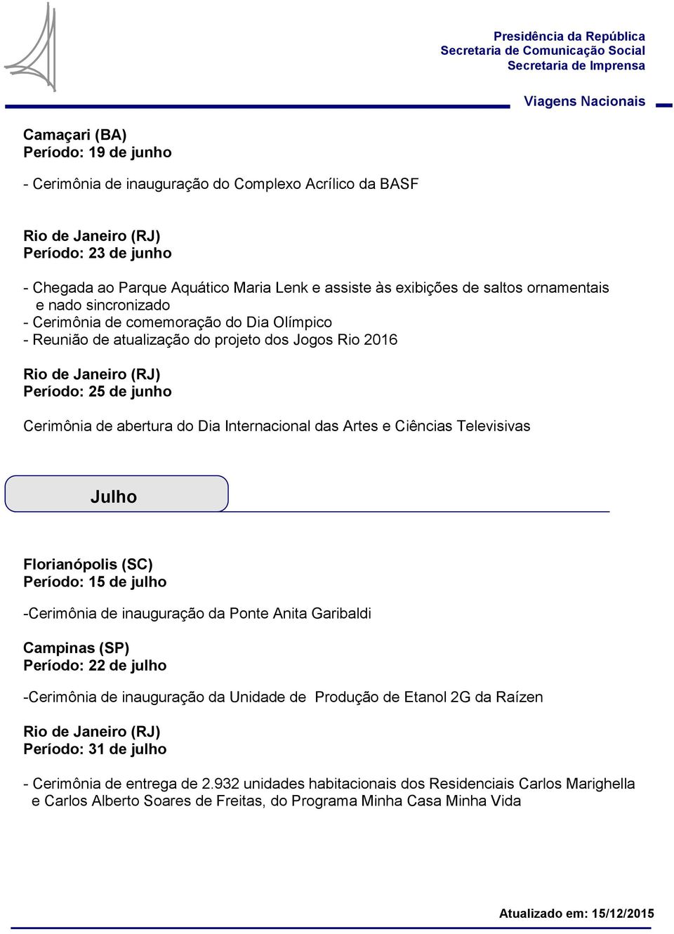 Ciências Televisivas Julho Florianópolis (SC) Período: 15 de julho -Cerimônia de inauguração da Ponte Anita Garibaldi Campinas (SP) Período: 22 de julho -Cerimônia de inauguração da Unidade de