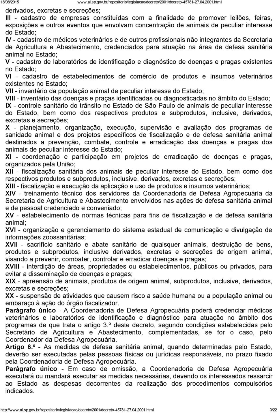 animal no Estado; V cadastro de laboratórios de identificação e diagnóstico de doenças e pragas existentes no Estado; VI cadastro de estabelecimentos de comércio de produtos e insumos veterinários