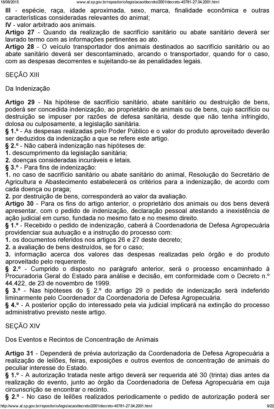 Artigo 28 O veículo transportador dos animais destinados ao sacrifício sanitário ou ao abate sanitário deverá ser descontaminado, arcando o transportador, quando for o caso, com as despesas