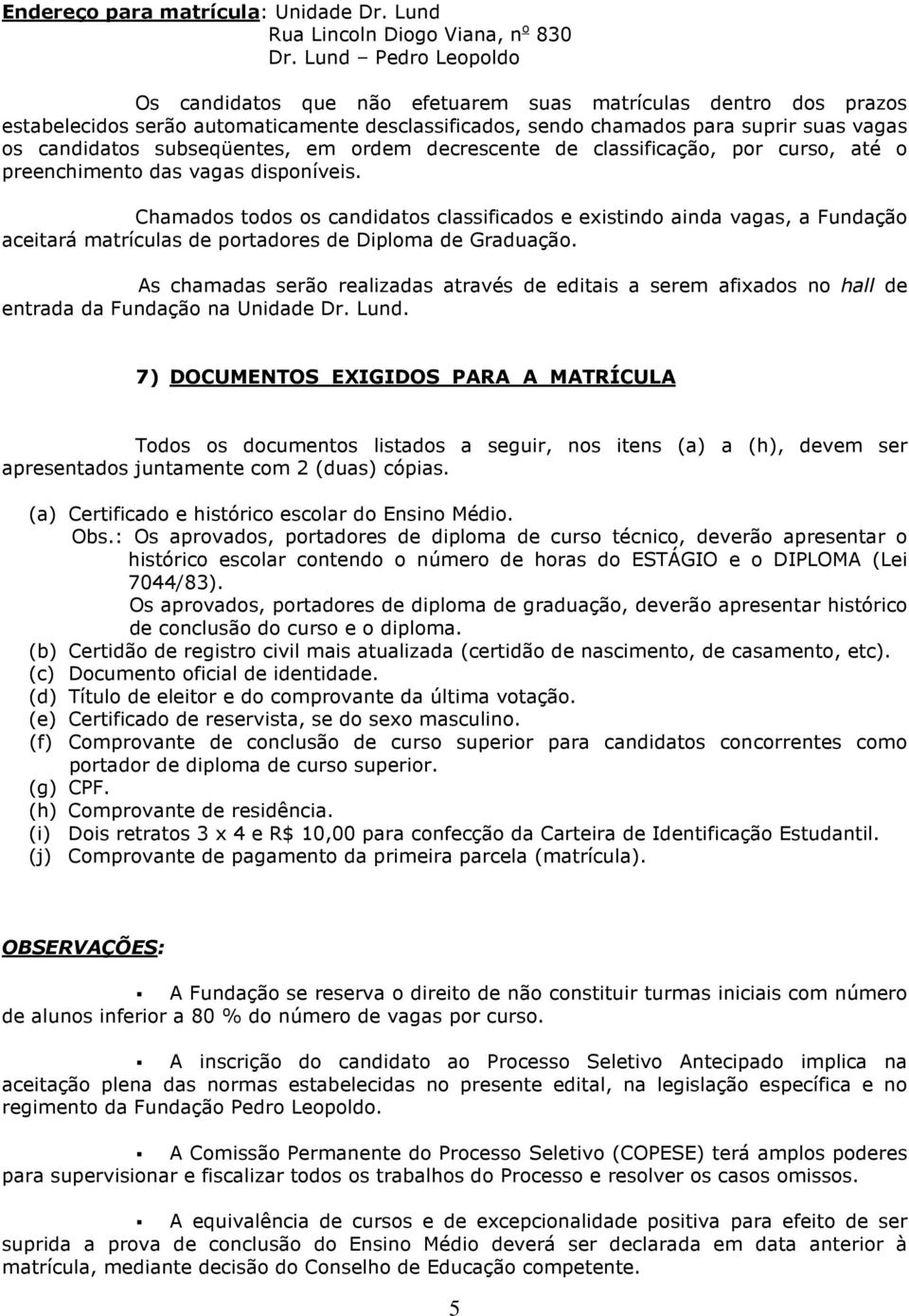 subseqüentes, em ordem decrescente de classificação, por curso, até o preenchimento das vagas disponíveis.