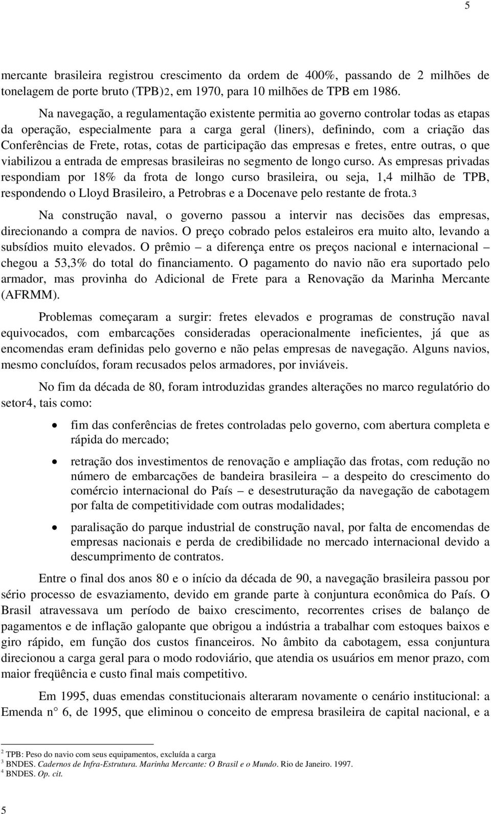 rotas, cotas de participação das empresas e fretes, entre outras, o que viabilizou a entrada de empresas brasileiras no segmento de longo curso.