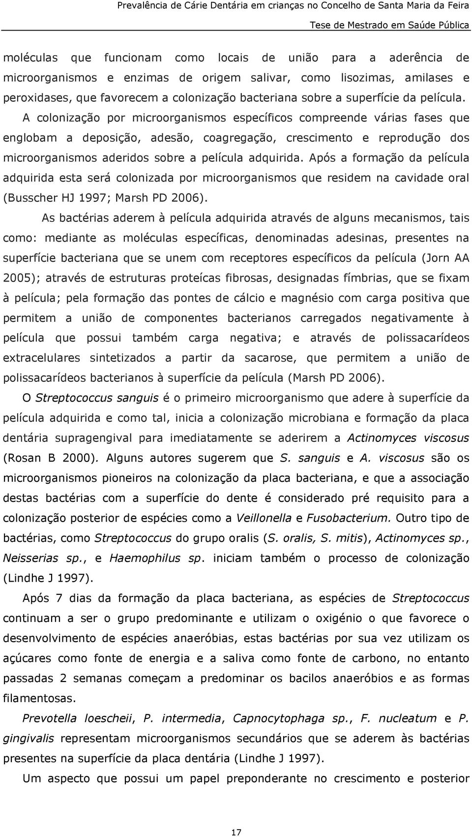 A colonização por microorganismos específicos compreende várias fases que englobam a deposição, adesão, coagregação, crescimento e reprodução dos microorganismos aderidos sobre a película adquirida.