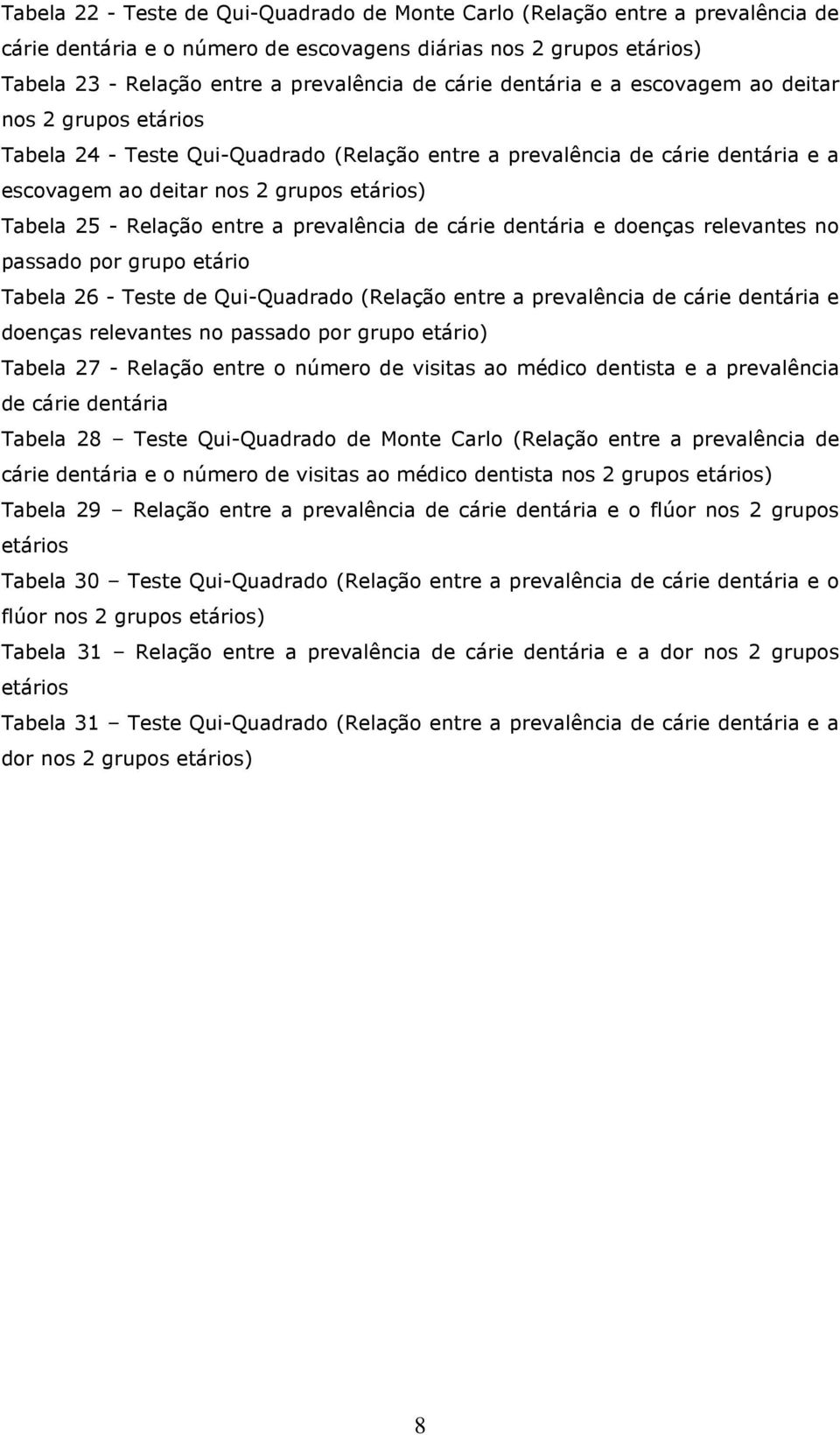 entre a prevalência de cárie dentária e doenças relevantes no passado por grupo etário Tabela 26 - Teste de Qui-Quadrado (Relação entre a prevalência de cárie dentária e doenças relevantes no passado