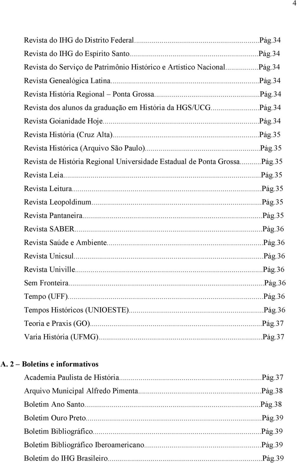 ..Pág.35 Revista Leia...Pág.35 Revista Leitura...Pág.35 Revista Leopoldinum...Pág.35 Revista Pantaneira...Pág.35 Revista SABER...Pág.36 Revista Saúde e Ambiente...Pág.36 Revista Unicsul...Pág.36 Revista Univille.