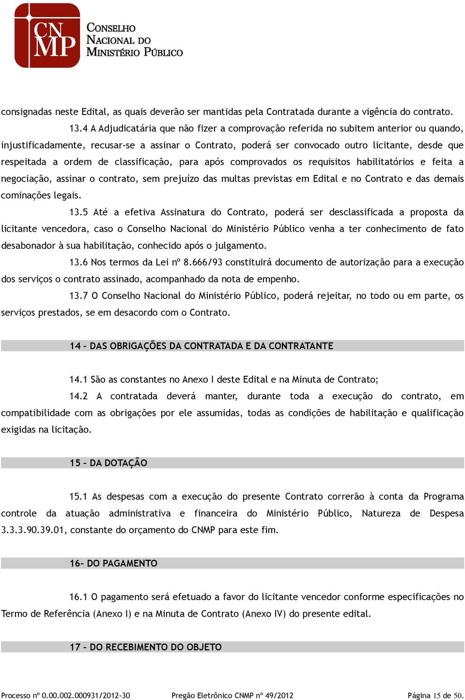 ordem de classificação, para após comprovados os requisitos habilitatórios e feita a negociação, assinar o contrato, sem prejuízo das multas previstas em Edital e no Contrato e das demais cominações