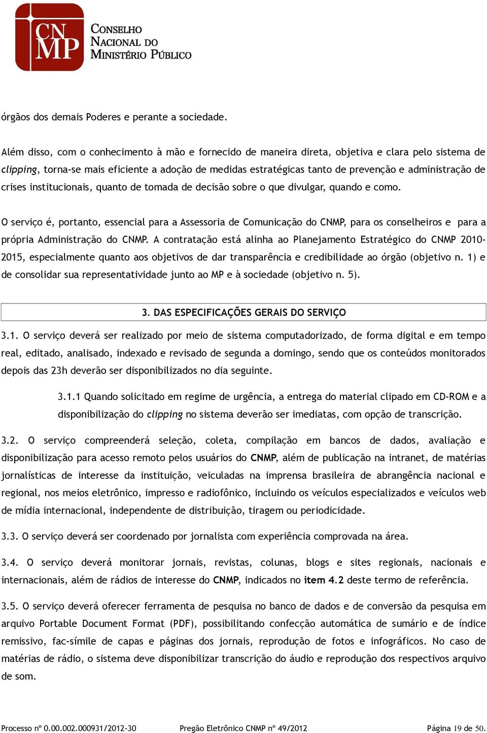 administração de crises institucionais, quanto de tomada de decisão sobre o que divulgar, quando e como.