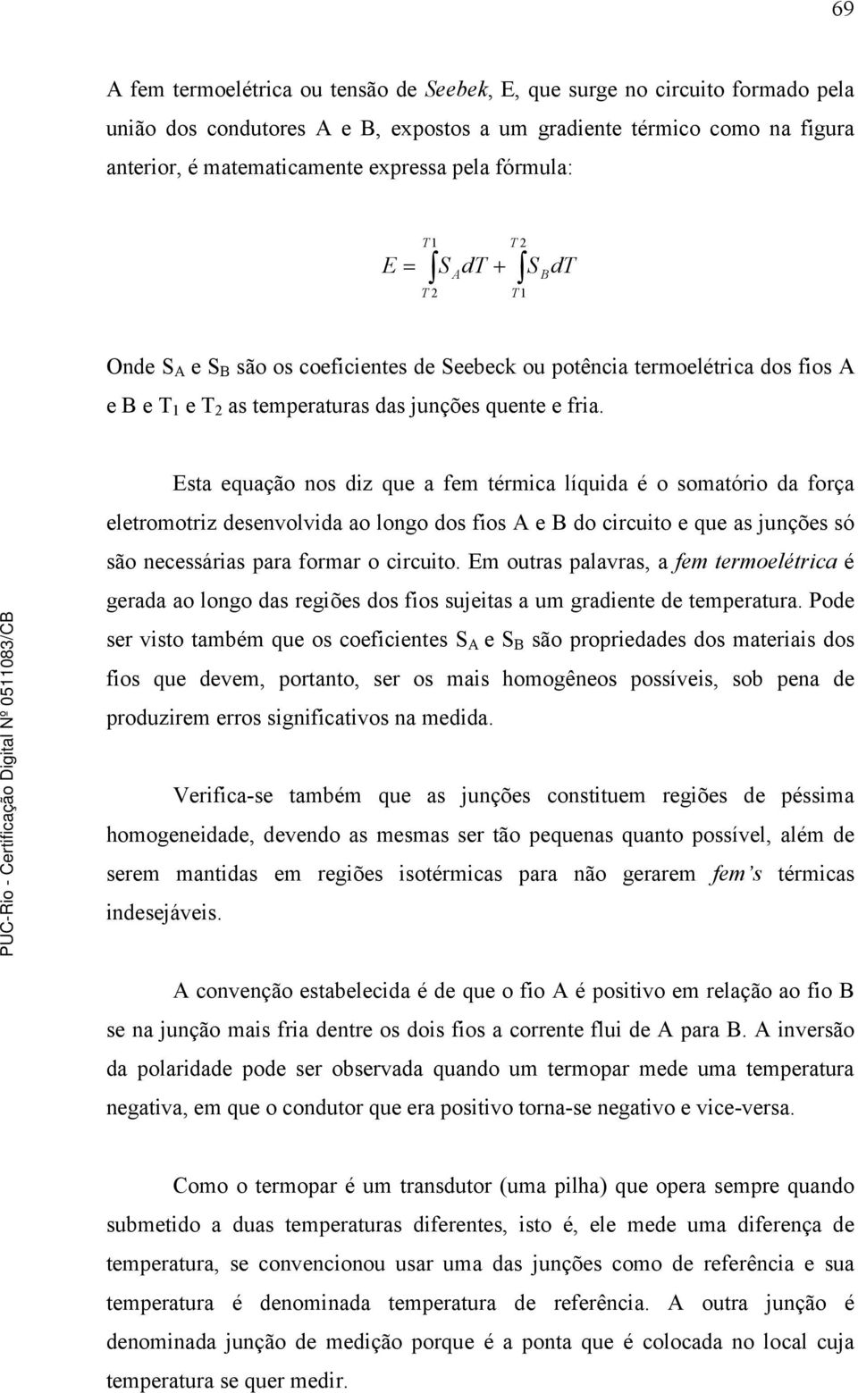 Esta equação nos diz que a fem térmica líquida é o somatório da força eletromotriz desenvolvida ao longo dos fios A e B do circuito e que as junções só são necessárias para formar o circuito.