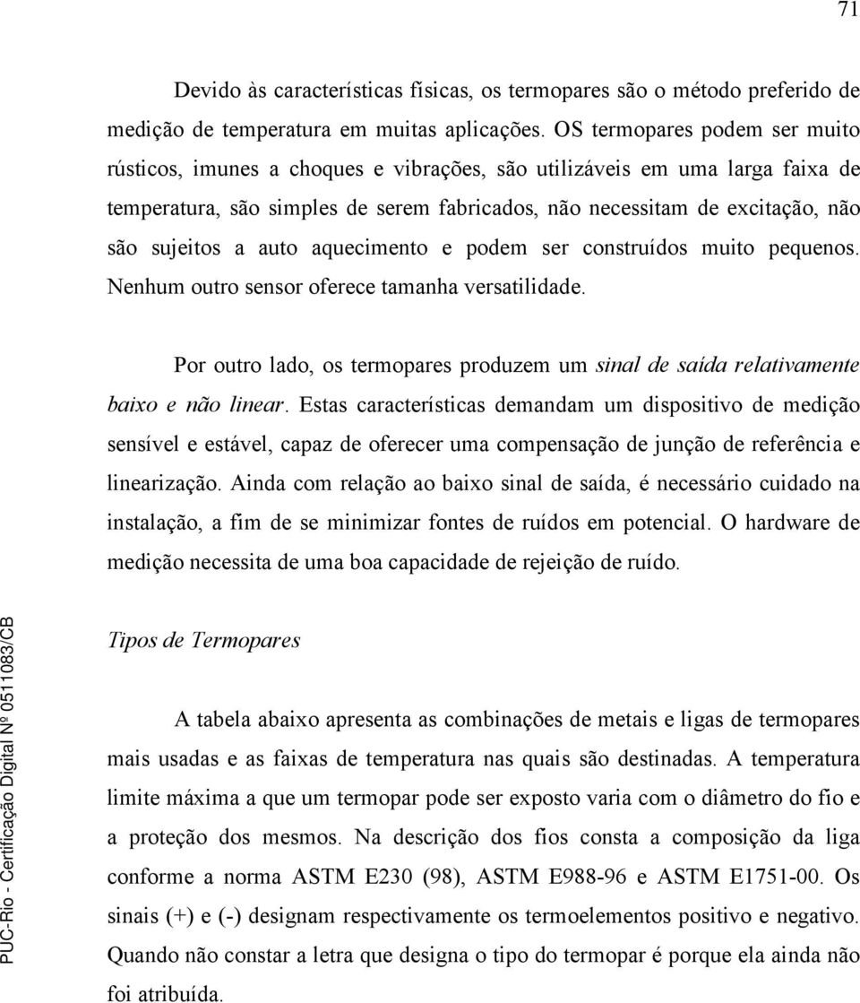 a auto aquecimento e podem ser construídos muito pequenos. Nenhum outro sensor oferece tamanha versatilidade. Por outro lado, os termopares produzem um sinal de saída relativamente baixo e não linear.