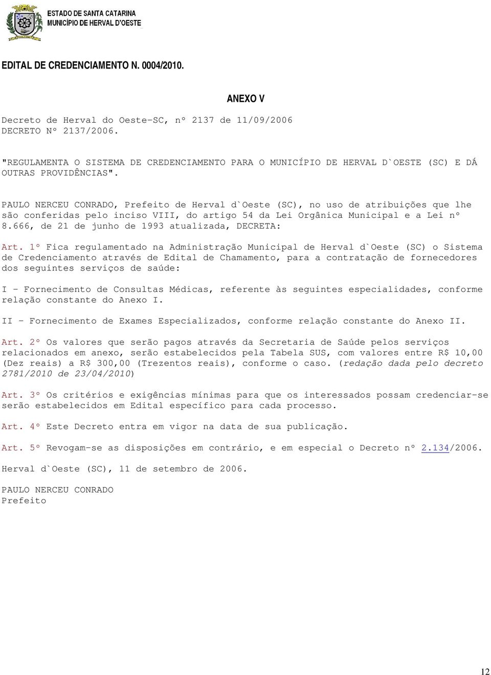 PAULO NERCEU CONRADO, Prefeito de Herval d`oeste (SC), no uso de atribuições que lhe são conferidas pelo inciso VIII, do artigo 54 da Lei Orgânica Municipal e a Lei nº 8.