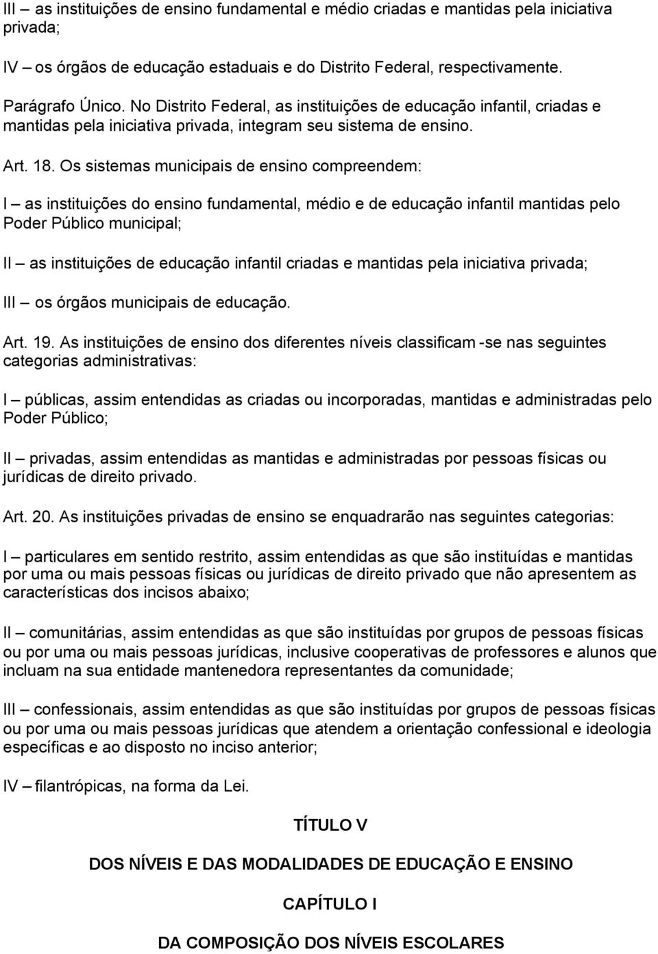 Os sistemas municipais de ensino compreendem: I as instituições do ensino fundamental, médio e de educação infantil mantidas pelo Poder Público municipal; II as instituições de educação infantil