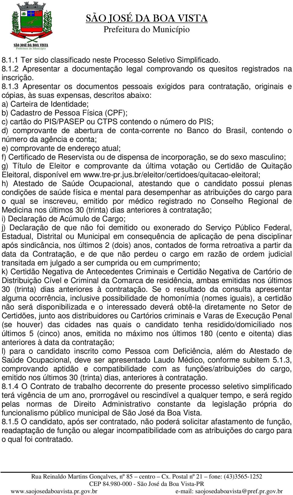 PIS; d) comprovante de abertura de conta-corrente no Banco do Brasil, contendo o número da agência e conta; e) comprovante de endereço atual; f) Certificado de Reservista ou de dispensa de