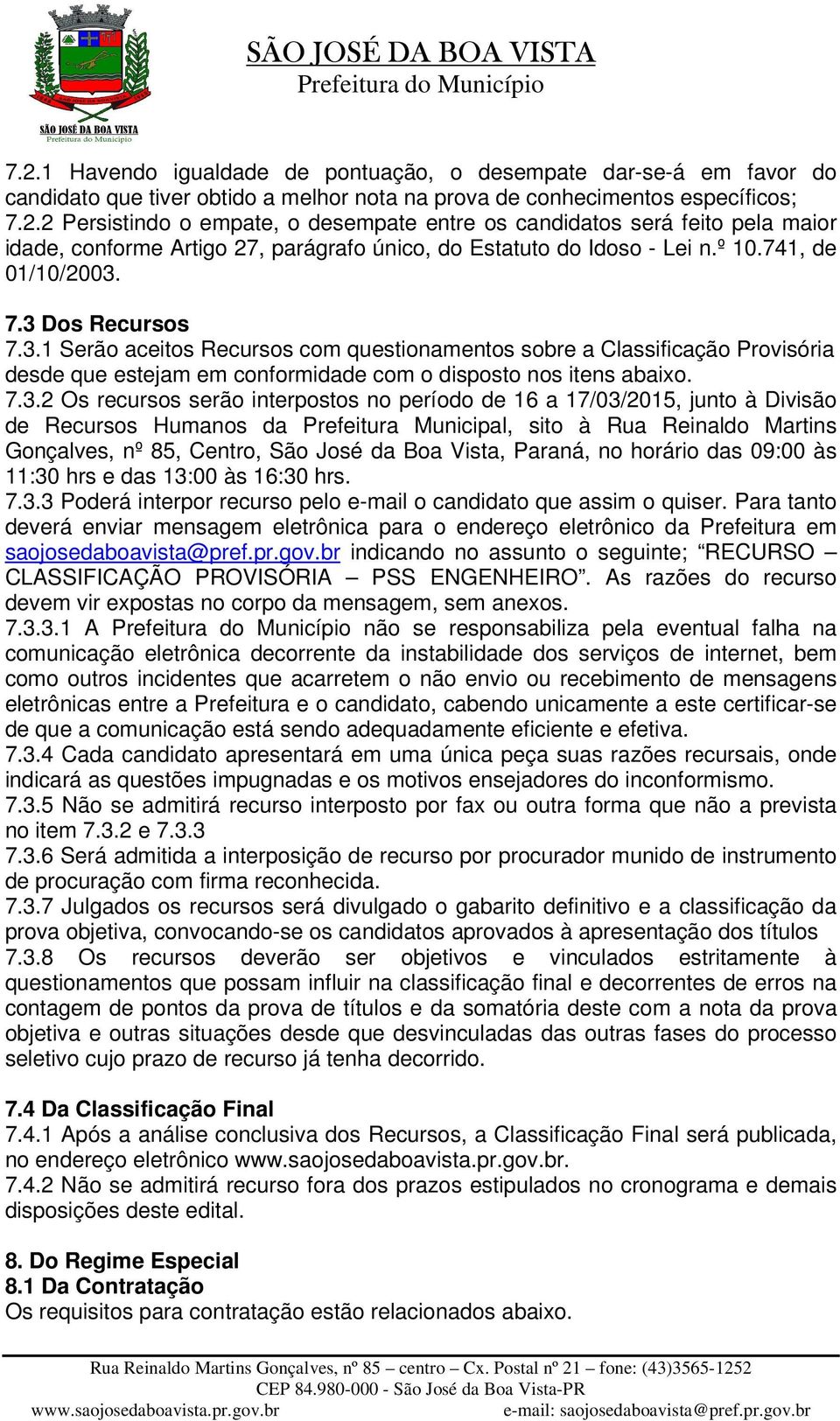 7.3 Dos Recursos 7.3.1 Serão aceitos Recursos com questionamentos sobre a Classificação Provisória desde que estejam em conformidade com o disposto nos itens abaixo. 7.3.2 Os recursos serão