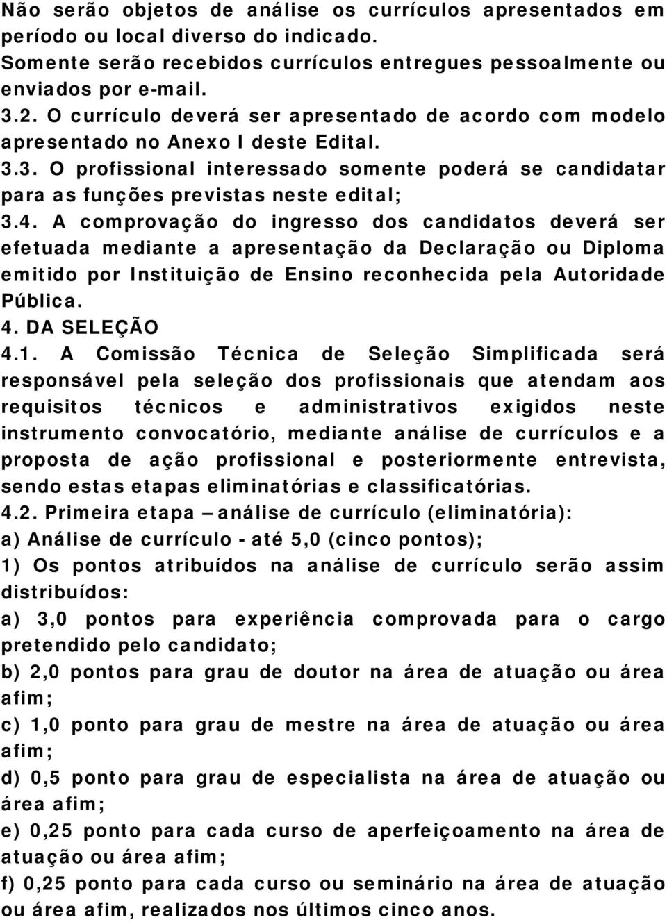 A comprovação do ingresso dos candidatos deverá ser efetuada mediante a apresentação da Declaração ou Diploma emitido por Instituição de Ensino reconhecida pela Autoridade Pública. 4. DA SELEÇÃO 4.1.