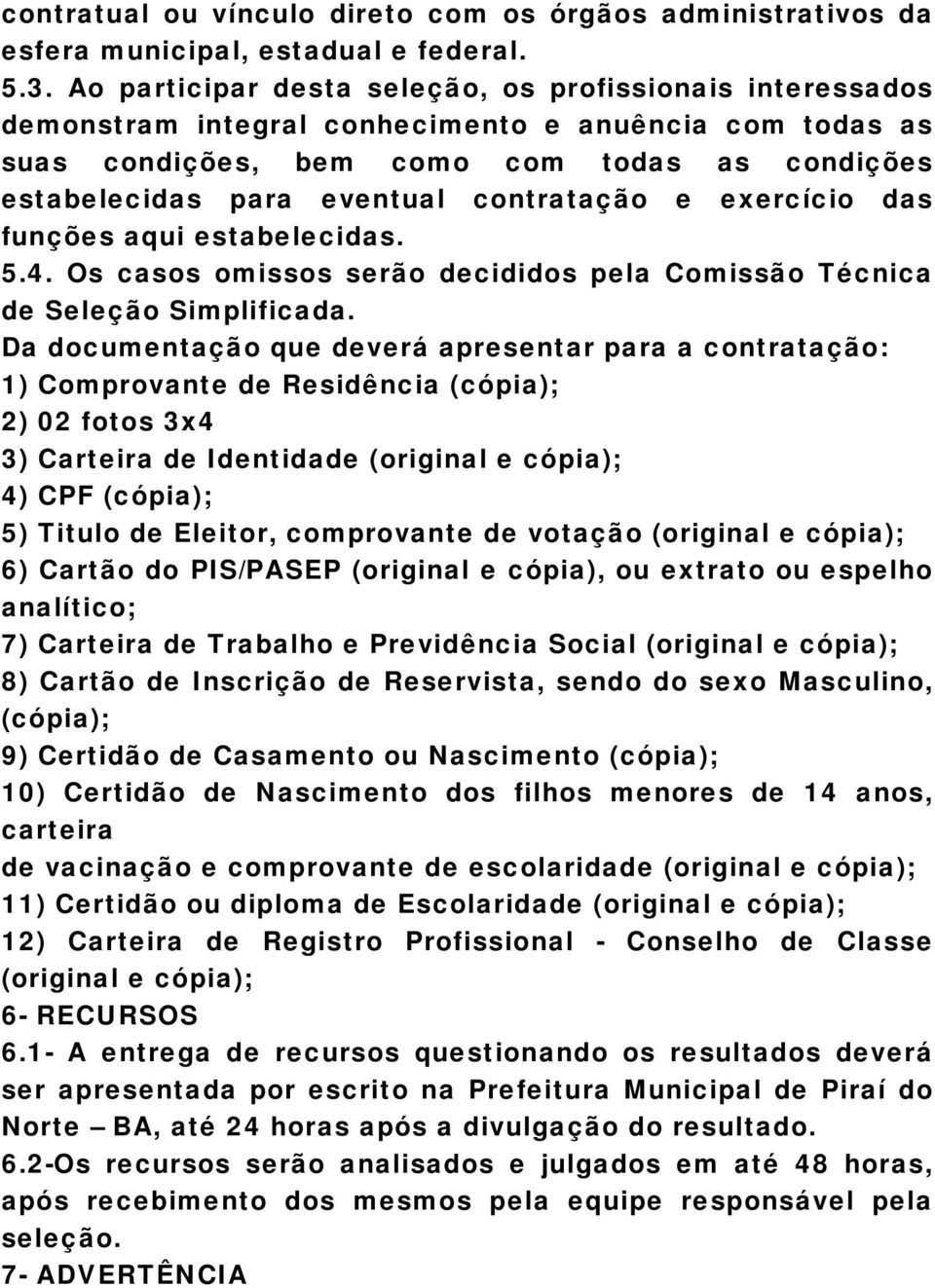 contratação e exercício das funções aqui estabelecidas. 5.4. Os casos omissos serão decididos pela Comissão Técnica de Seleção Simplificada.