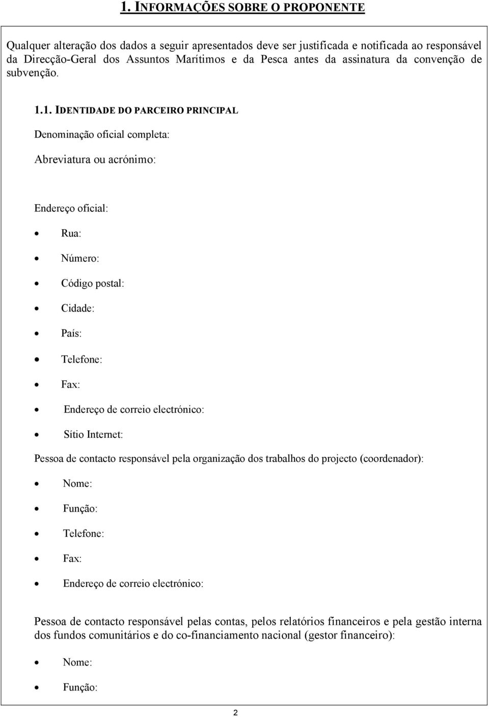 1. IDENTIDADE DO PARCEIRO PRINCIPAL Denominação oficial completa: Abreviatura ou acrónimo: Endereço oficial: Rua: Número: Código postal: Cidade: País: Sítio