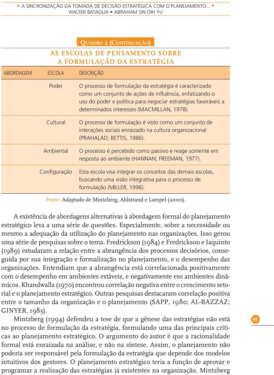 formulação da estratégia é caracterizado como um conjunto de ações de influência, enfatizando o uso do poder e política para negociar estratégias favoráveis a determinados interesses (MACMILLAN,