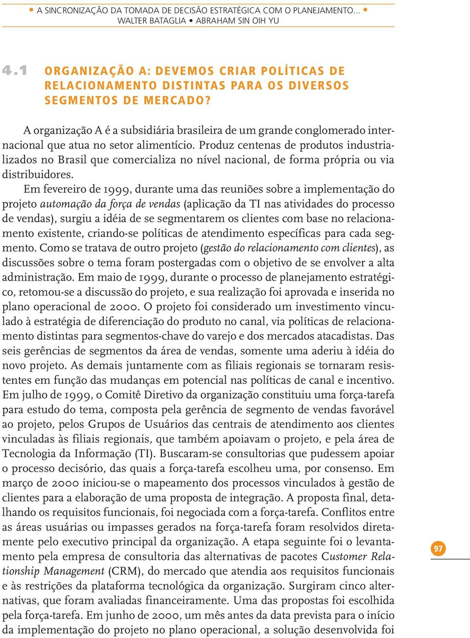 A organização A é a subsidiária brasileira de um grande conglomerado internacional que atua no setor alimentício.