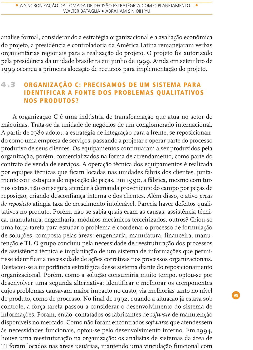 orçamentárias regionais para a realização do projeto. O projeto foi autorizado pela presidência da unidade brasileira em junho de 1999.