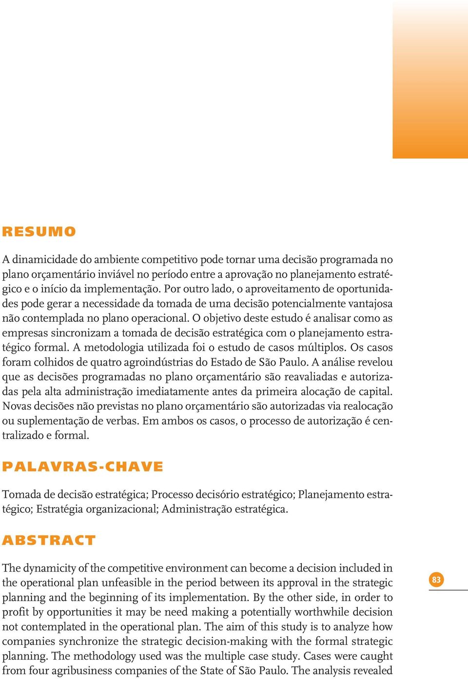 O objetivo deste estudo é analisar como as empresas sincronizam a tomada de decisão estratégica com o planejamento estratégico formal. A metodologia utilizada foi o estudo de casos múltiplos.