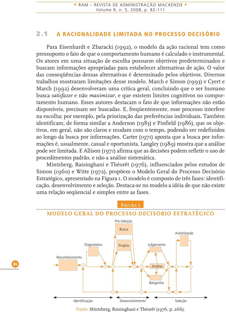 Os atores em uma situação de escolha possuem objetivos predeterminados e buscam informações apropriadas para estabelecer alternativas de ação.