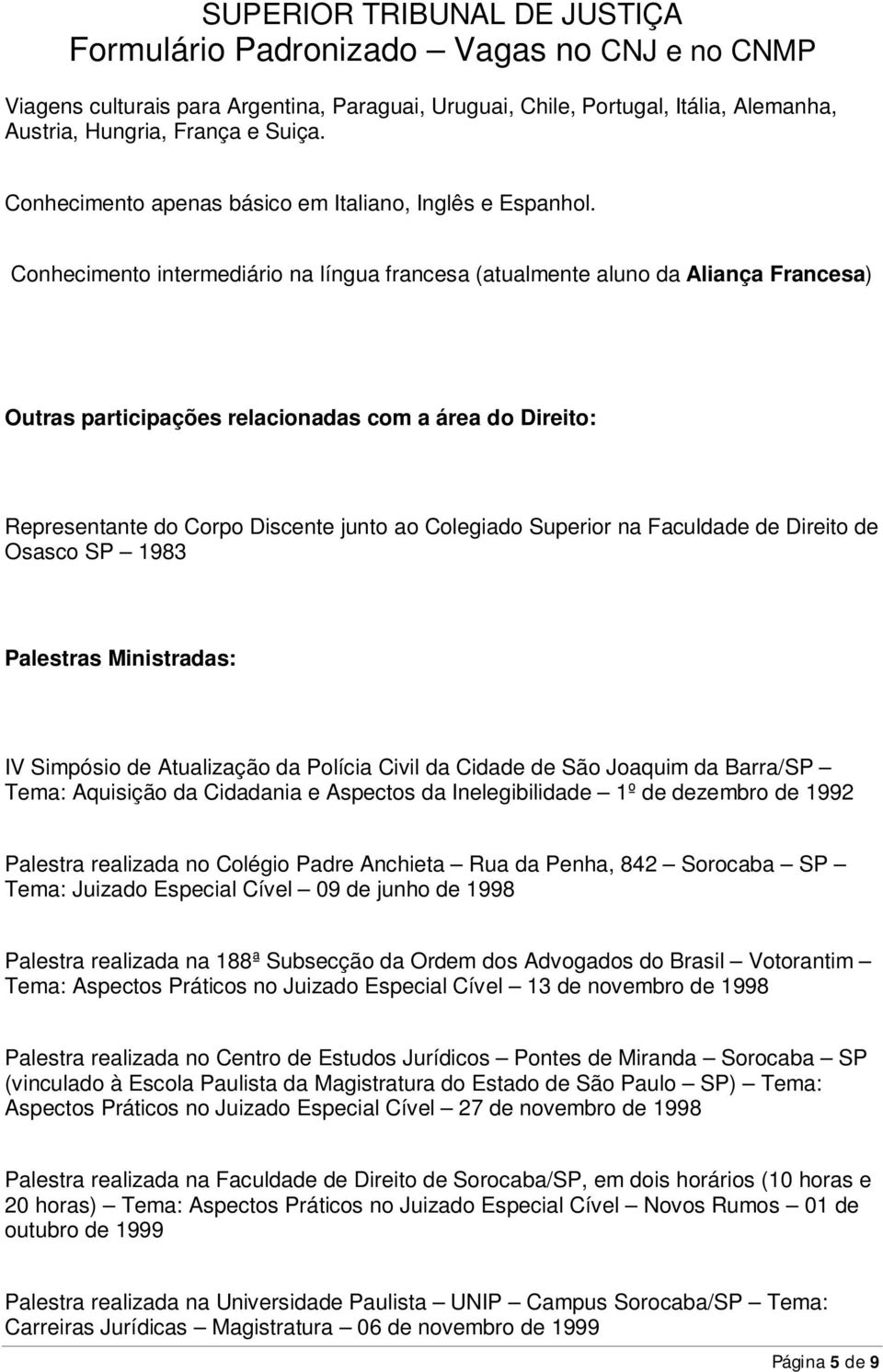 Superior na Faculdade de Direito de Osasco SP 1983 Palestras Ministradas: IV Simpósio de Atualização da Polícia Civil da Cidade de São Joaquim da Barra/SP Tema: Aquisição da Cidadania e Aspectos da