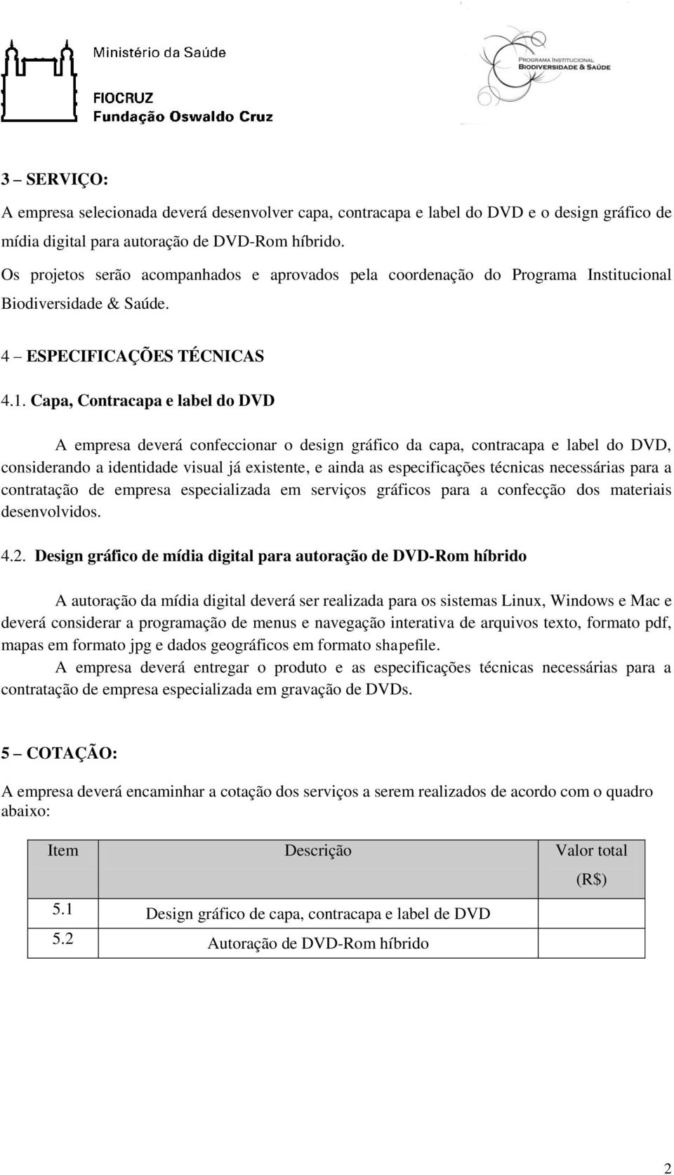 Capa, Contracapa e label do DVD A empresa deverá confeccionar o design gráfico da capa, contracapa e label do DVD, considerando a identidade visual já existente, e ainda as especificações técnicas