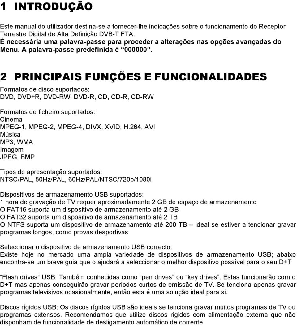 2 PRINCIPAIS FUNÇÕES E FUNCIONALIDADES Formatos de disco suportados: DVD, DVD+R, DVD-RW, DVD-R, CD, CD-R, CD-RW Formatos de ficheiro suportados: Cinema MPEG-1, MPEG-2, MPEG-4, DIVX, XVID, H.