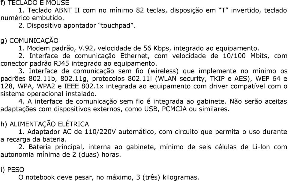 Interface de comunicação sem fio (wireless) que implemente no mínimo os padrões 802.11b, 802.11g, protocolos 802.11i (WLAN security, TKIP e AES), WEP 64 e 128, WPA, WPA2 e IEEE 802.