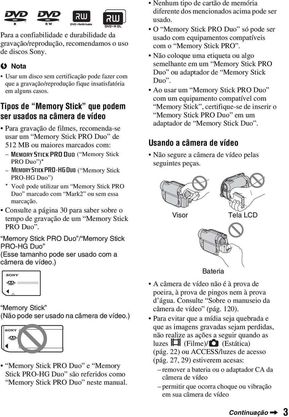 Tipos de Memory Stick que podem ser usados na câmera de vídeo Para gravação de filmes, recomenda-se usar um Memory Stick PRO Duo de 512 MB ou maiores marcados com: ( Memory Stick PRO Duo )* ( Memory