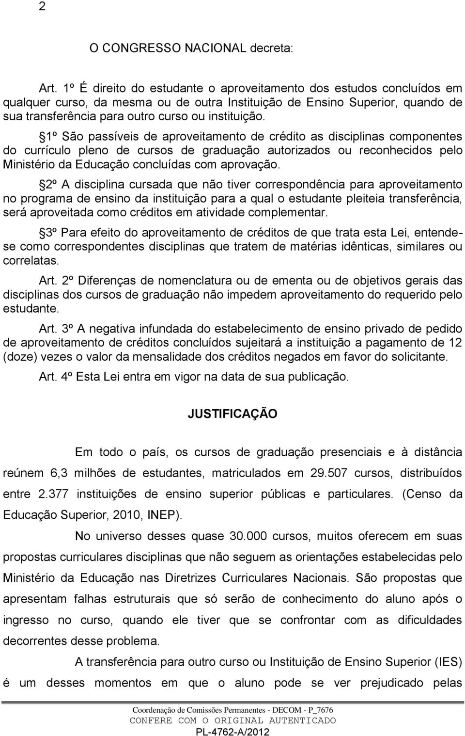 1º São passíveis de aproveitamento de crédito as disciplinas componentes do currículo pleno de cursos de graduação autorizados ou reconhecidos pelo Ministério da Educação concluídas com aprovação.