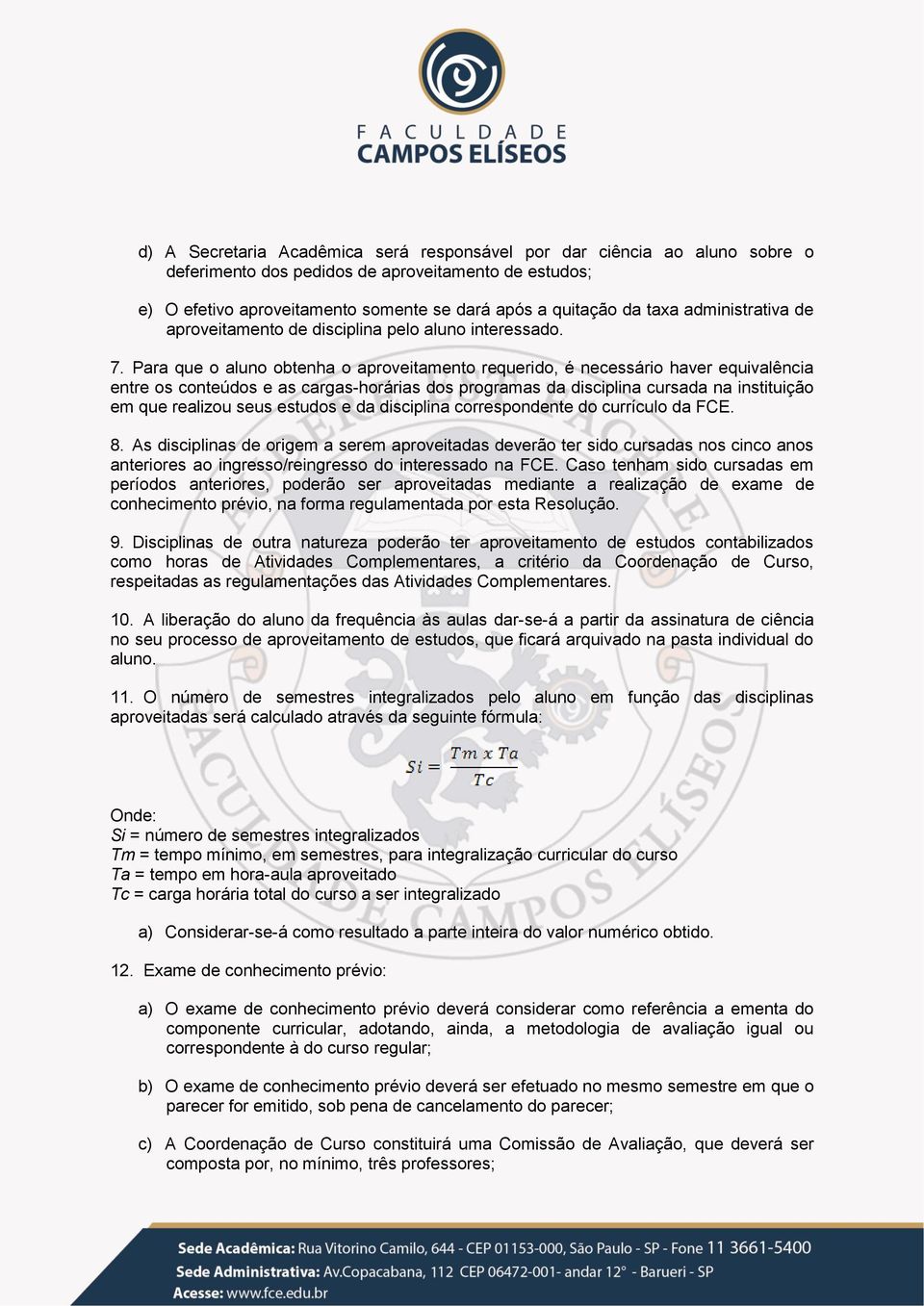 Para que o aluno obtenha o aproveitamento requerido, é necessário haver equivalência entre os conteúdos e as cargas-horárias dos programas da disciplina cursada na instituição em que realizou seus