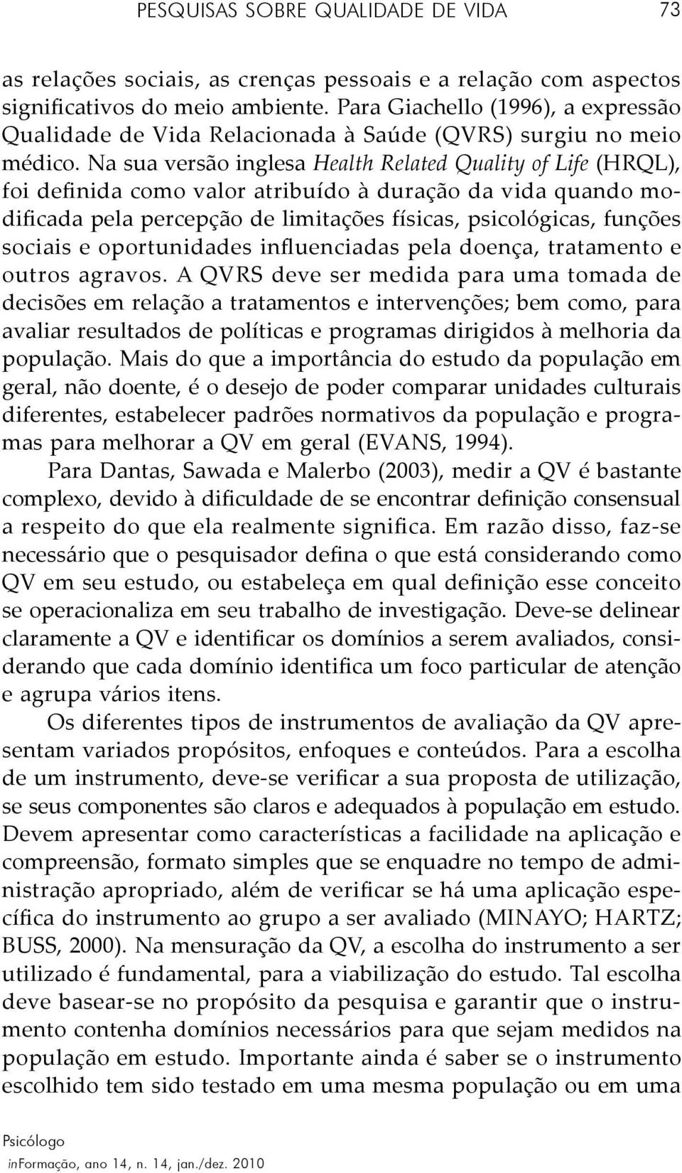 Na sua versão inglesa Health Related Quality of Life (HRQL), foi definida como valor atribuído à duração da vida quando modificada pela percepção de limitações físicas, psicológicas, funções sociais