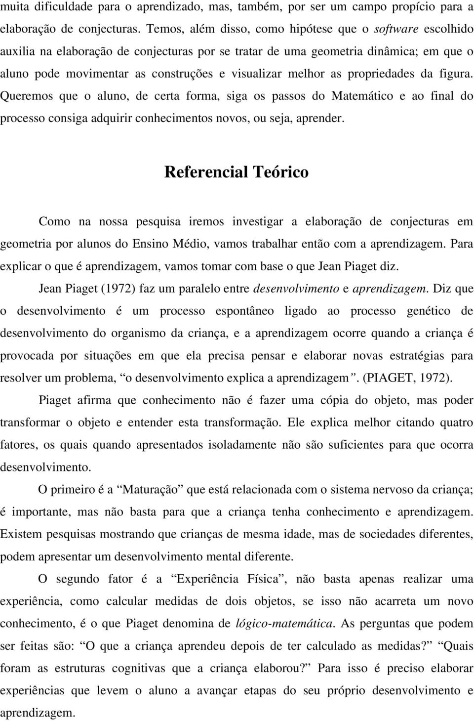 melhor as propriedades da figura. Queremos que o aluno, de certa forma, siga os passos do Matemático e ao final do processo consiga adquirir conhecimentos novos, ou seja, aprender.