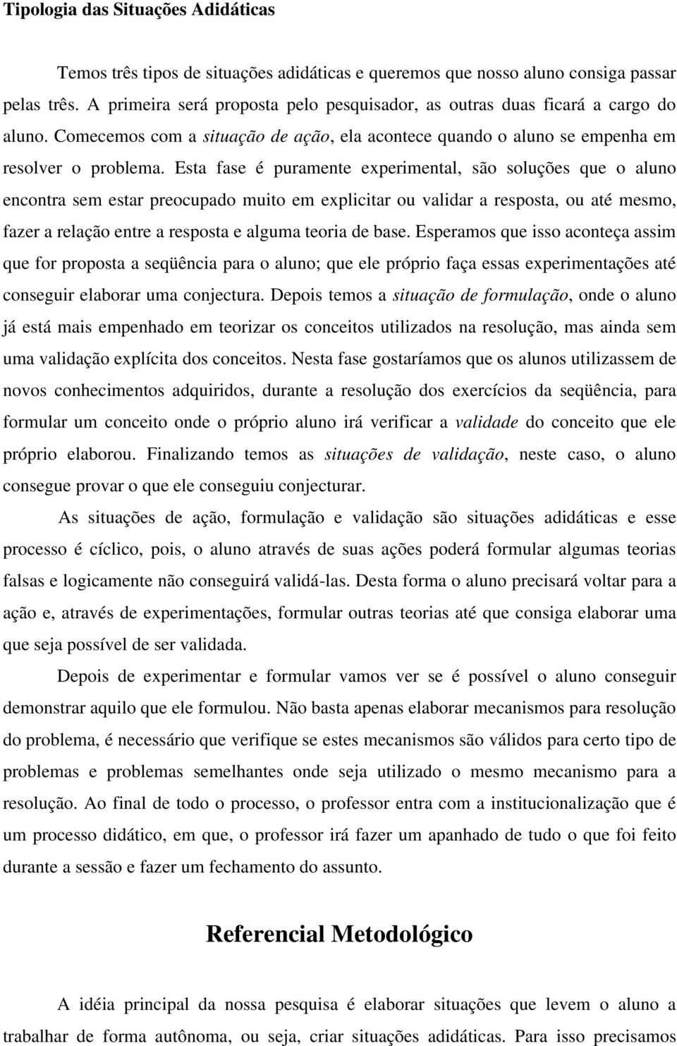 Esta fase é puramente experimental, são soluções que o aluno encontra sem estar preocupado muito em explicitar ou validar a resposta, ou até mesmo, fazer a relação entre a resposta e alguma teoria de