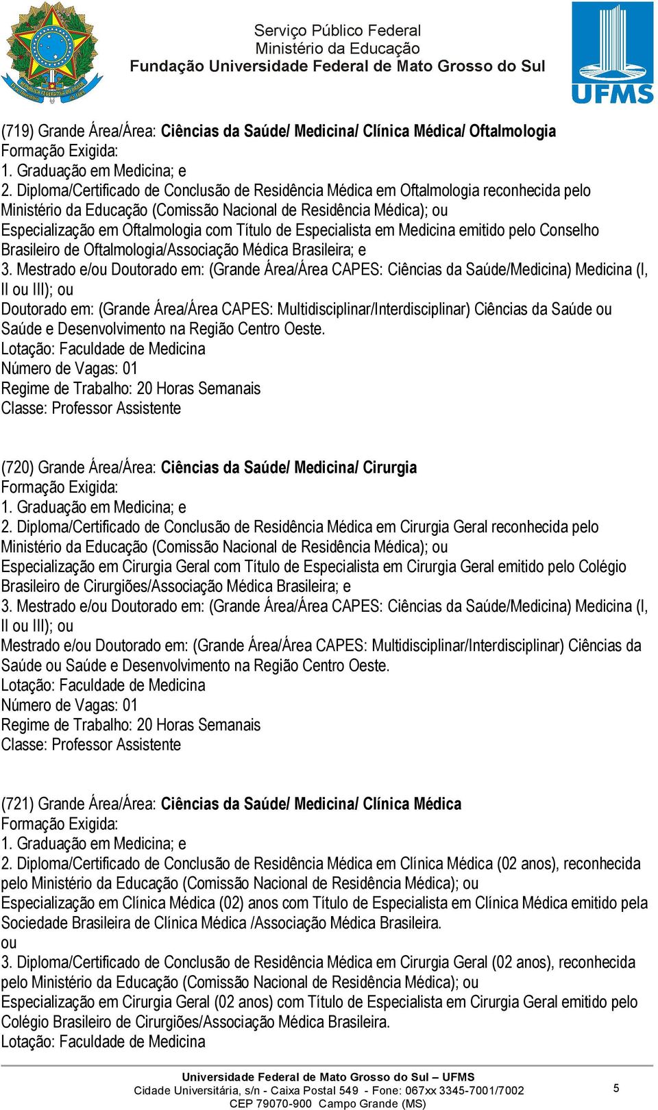 Especialista em Medicina emitido pelo Conselho Brasileiro de Oftalmologia/Associação Médica Brasileira; e 3.