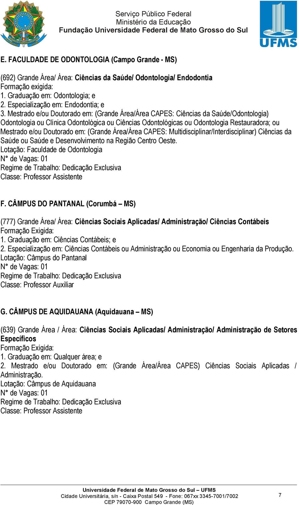 Mestrado e/ou Doutorado em: (Grande Área/Área CAPES: Ciências da Saúde/Odontologia) Odontologia ou Clínica Odontológica ou Ciências Odontológicas ou Odontologia Restauradora; ou Mestrado e/ou