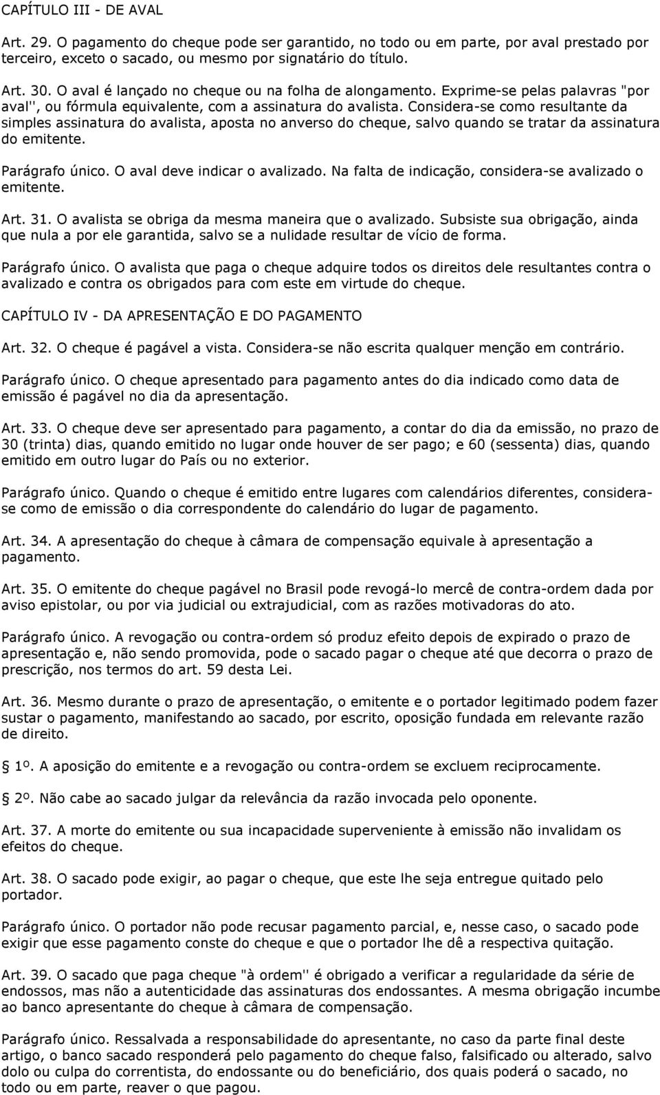 Considera-se como resultante da simples assinatura do avalista, aposta no anverso do cheque, salvo quando se tratar da assinatura do emitente. Parágrafo único. O aval deve indicar o avalizado.