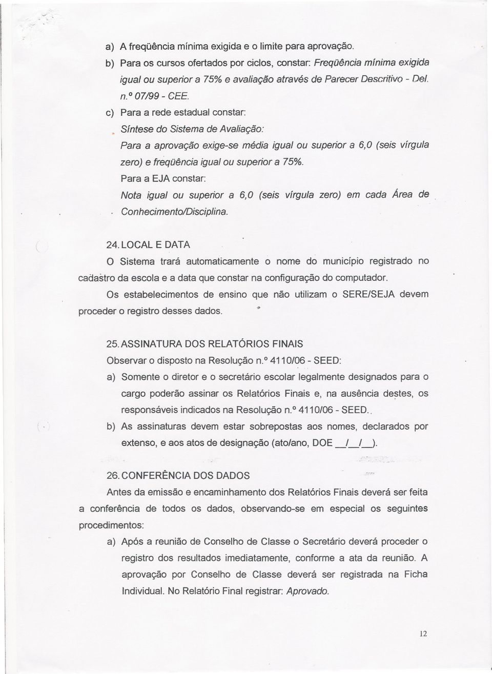 c) Para a rede estadual constar: Síntese do Sistema de Avaliação: Para a aprovação exige-se média igualou zero) e freqüência igualou superior a 75%.