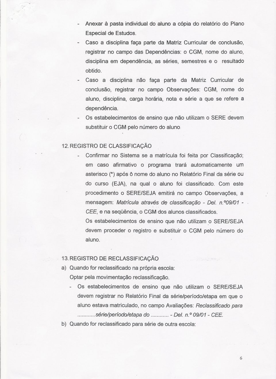 Caso a disciplina não faça parte da Matriz Curricular de conclusão, registrar no campo Observações: CGM, nome do aluno, disciplina, carga horária, nota e série a que se refere a dependência.