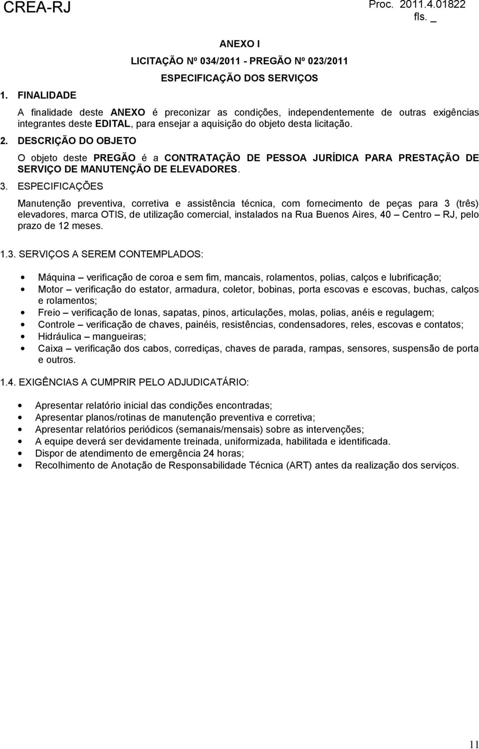 3. ESPECIFICAÇÕES Manutenção preventiva, corretiva e assistência técnica, com fornecimento de peças para 3 (três) elevadores, marca OTIS, de utilização comercial, instalados na Rua Buenos Aires, 40