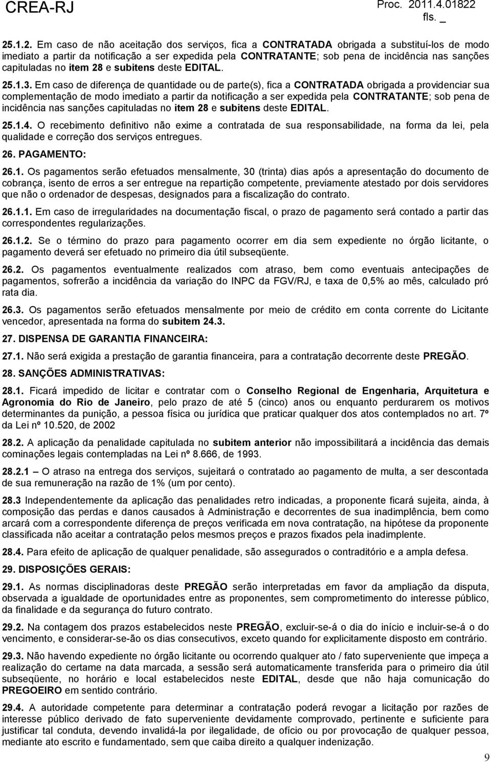 Em caso de diferença de quantidade ou de parte(s), fica a CONTRATADA obrigada a providenciar sua complementação de modo imediato a partir da notificação a ser expedida pela CONTRATANTE; sob pena de