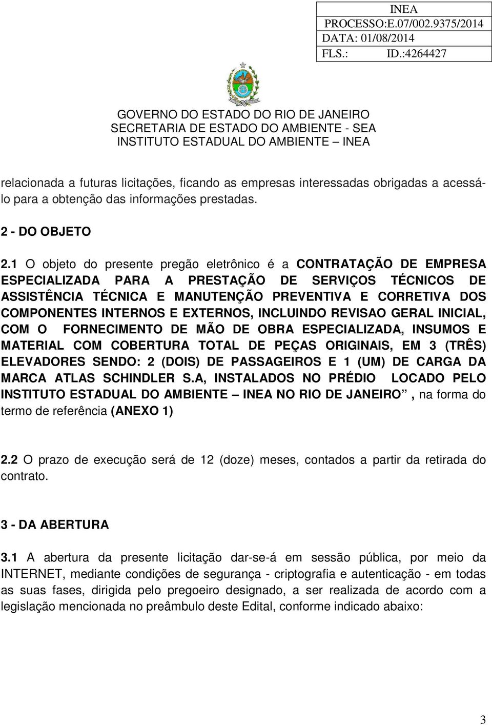 INTERNOS E EXTERNOS, INCLUINDO REVISAO GERAL INICIAL, COM O FORNECIMENTO DE MÃO DE OBRA ESPECIALIZADA, INSUMOS E MATERIAL COM COBERTURA TOTAL DE PEÇAS ORIGINAIS, EM 3 (TRÊS) ELEVADORES SENDO: 2