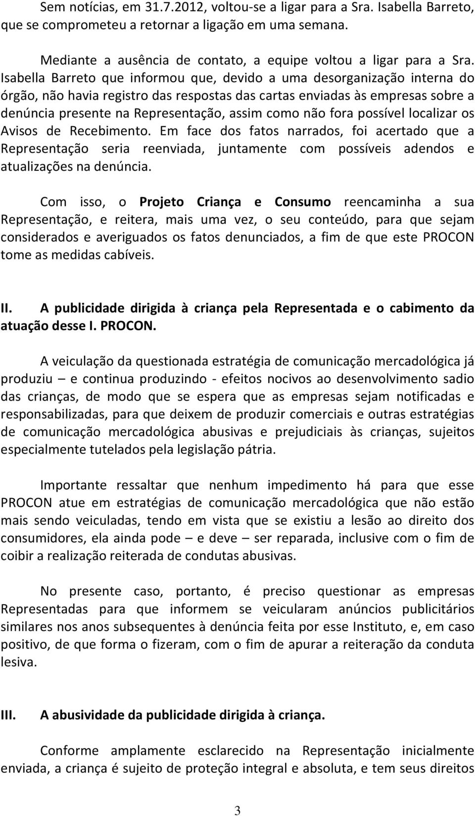 como não fora possível localizar os Avisos de Recebimento. Em face dos fatos narrados, foi acertado que a Representação seria reenviada, juntamente com possíveis adendos e atualizações na denúncia.