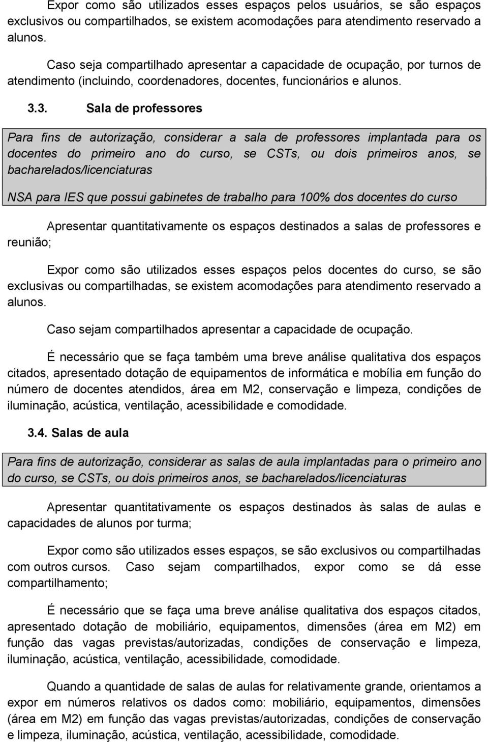 3. Sala de professores Para fins de autorização, considerar a sala de professores implantada para os docentes do primeiro ano do curso, se CSTs, ou dois primeiros anos, se bacharelados/licenciaturas