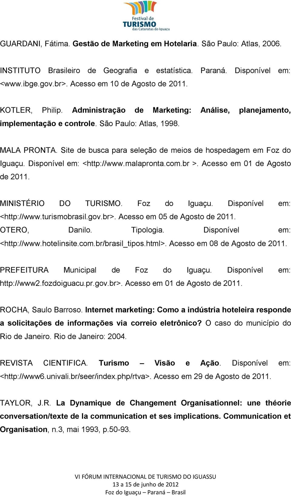 Disponível em: <http://www.malapronta.com.br >. Acesso em 01 de Agosto de 2011. MINISTÉRIO DO TURISMO. Foz do Iguaçu. Disponível em: <http://www.turismobrasil.gov.br>. Acesso em 05 de Agosto de 2011.