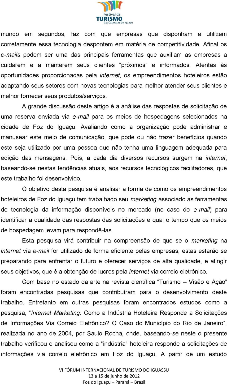 Atentas às oportunidades proporcionadas pela internet, os empreendimentos hoteleiros estão adaptando seus setores com novas tecnologias para melhor atender seus clientes e melhor fornecer seus