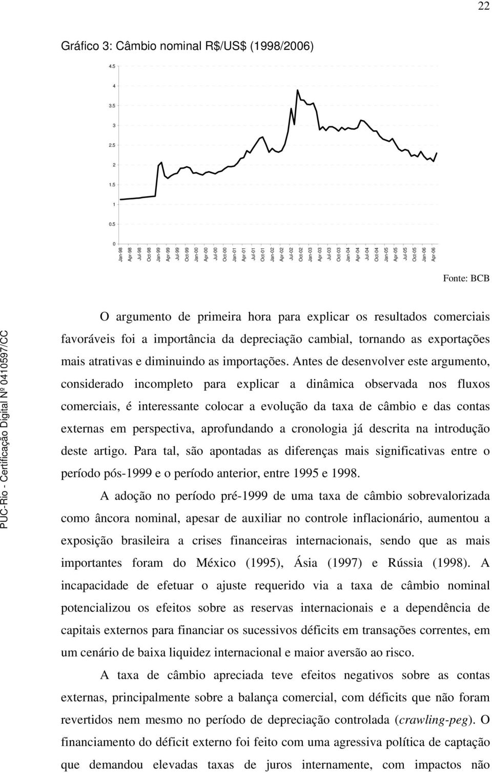 Jan-05 Apr-05 Jul-05 Oct-05 Jan-06 Apr-06 Fonte: BCB O argumento de primeira hora para explicar os resultados comerciais favoráveis foi a importância da depreciação cambial, tornando as exportações