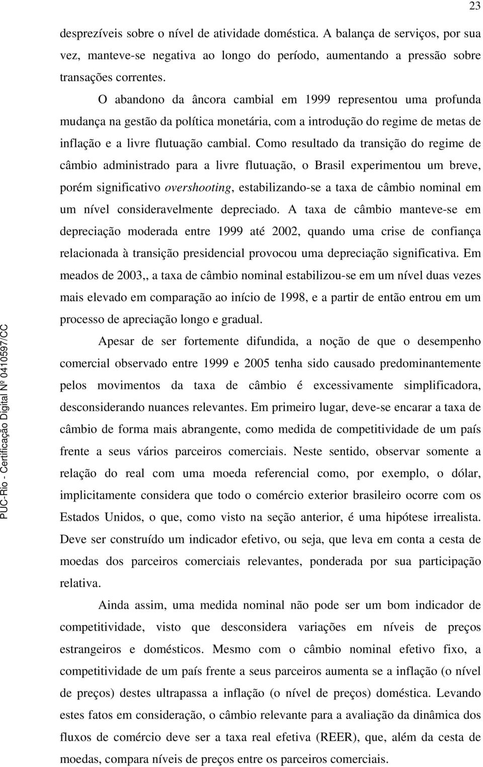 Como resultado da transição do regime de câmbio administrado para a livre flutuação, o Brasil experimentou um breve, porém significativo overshooting, estabilizando-se a taxa de câmbio nominal em um