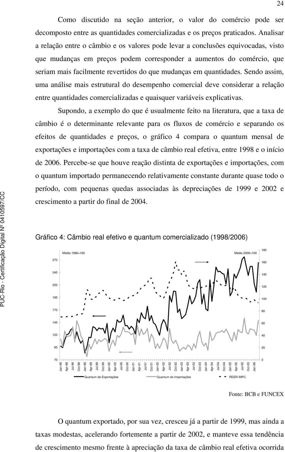 que mudanças em quantidades. Sendo assim, uma análise mais estrutural do desempenho comercial deve considerar a relação entre quantidades comercializadas e quaisquer variáveis explicativas.